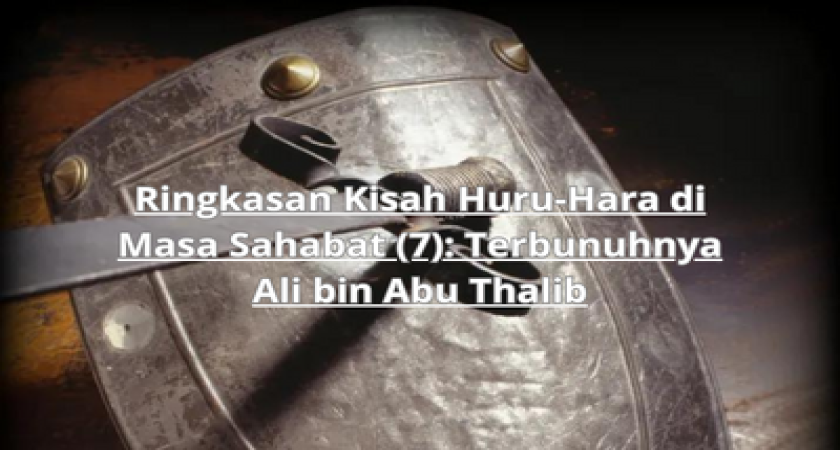 Ringkasan Kisah Huru-Hara di Masa Sahabat (7): Terbunuhnya Ali bin Abu Thalib